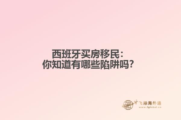 西班牙买房移民：你知道有哪些陷阱吗？