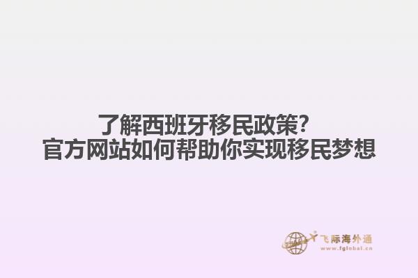 了解西班牙移民政策？官方网站如何帮助你实现移民梦想