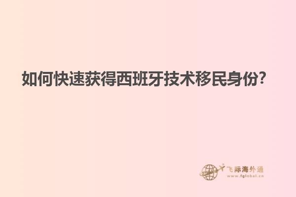 如何快速获得西班牙技术移民身份？
