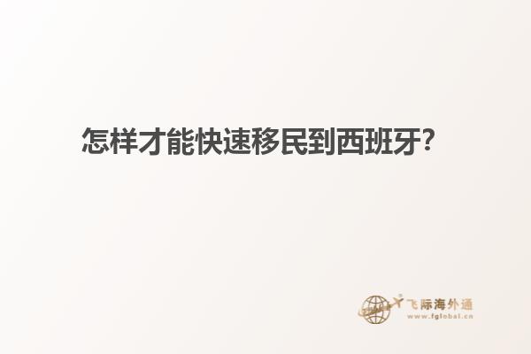 怎样才能快速移民到西班牙？