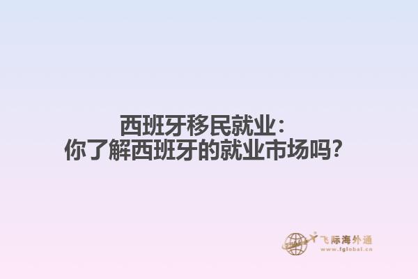 西班牙移民就业：你了解西班牙的就业市场吗？