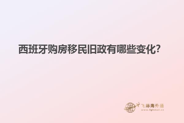 西班牙购房移民旧政有哪些变化？