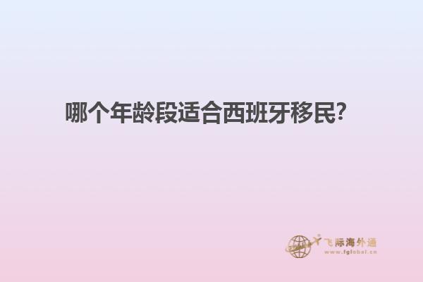 哪个年龄段适合西班牙移民？