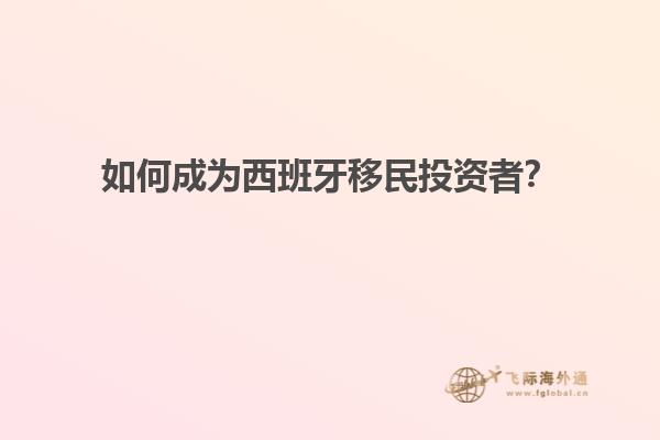 如何成为西班牙移民投资者？