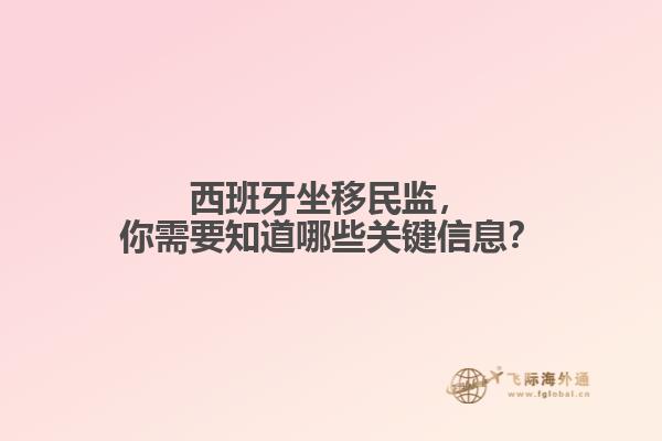 西班牙坐移民监，你需要知道哪些关键信息？