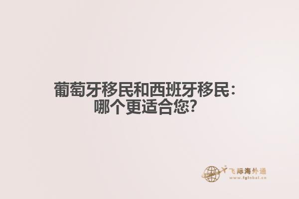 葡萄牙移民和西班牙移民：哪个更适合您？
