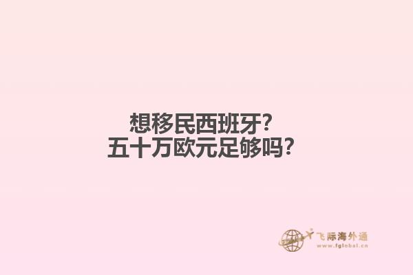 想移民西班牙？五十万欧元足够吗？