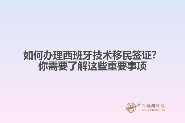 如何办理西班牙技术移民签证?你需要了解这些重要事项