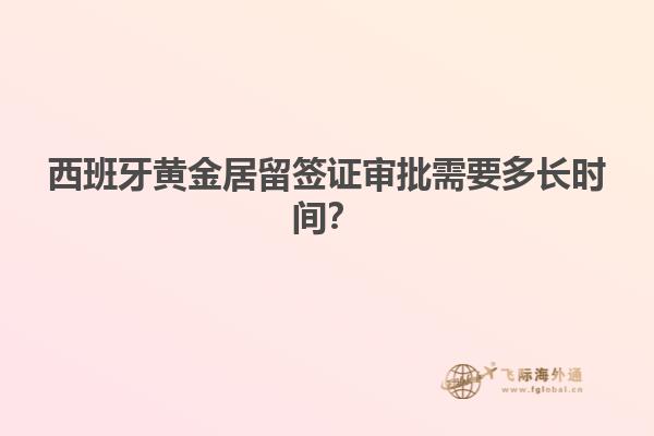 西班牙黄金居留签证审批需要多长时间？