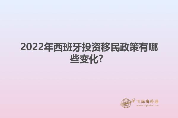 2022年西班牙投资移民政策有哪些变化？