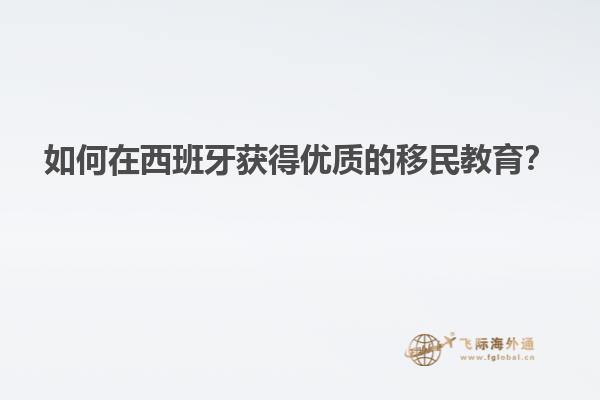 如何在西班牙获得优质的移民教育？