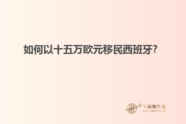如何以十五万欧元移民西班牙？