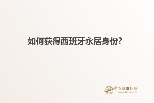 如何获得西班牙永居身份？