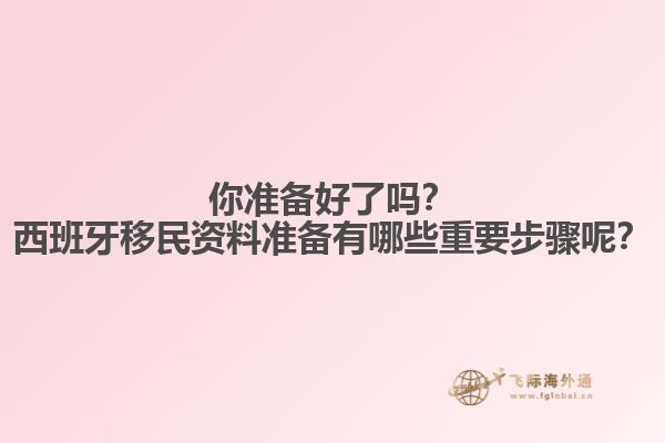 你准备好了吗？西班牙移民资料准备有哪些重要步骤呢？