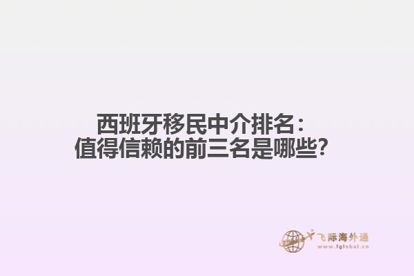 西班牙移民中介排名：值得信赖的前三名是哪些？