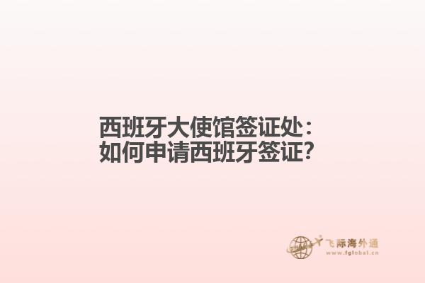 西班牙大使馆签证处：如何申请西班牙签证？