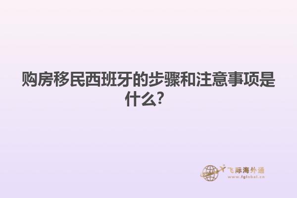 购房移民西班牙的步骤和注意事项是什么？
