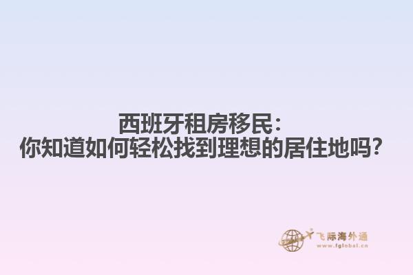西班牙租房移民：你知道如何轻松找到理想的居住地吗？