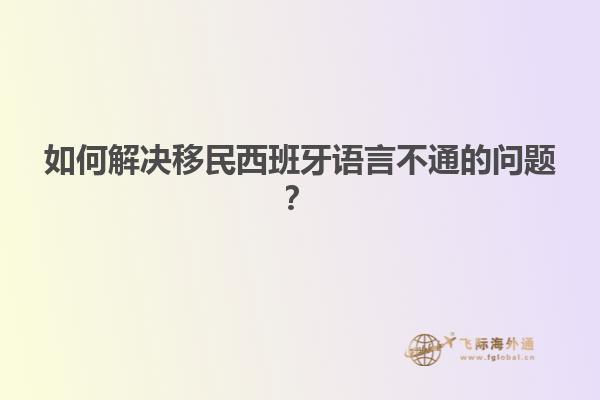 如何解决移民西班牙语言不通的问题？