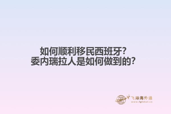 如何顺利移民西班牙？委内瑞拉人是如何做到的？