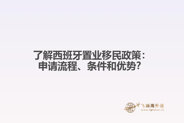 了解西班牙置业移民政策：申请流程、条件和优势？