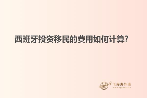 西班牙投资移民的费用如何计算？