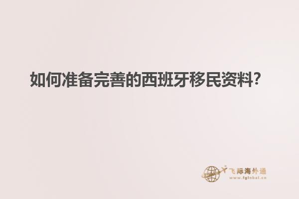 如何准备完善的西班牙移民资料？