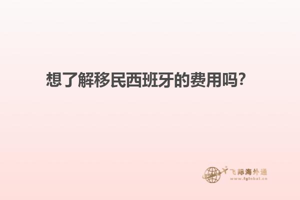 想了解移民西班牙的费用吗？