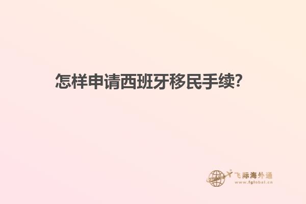 怎样申请西班牙移民手续？