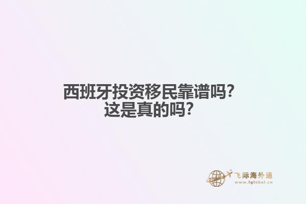 西班牙投资移民靠谱吗？这是真的吗？
