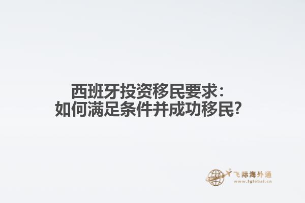 西班牙投资移民要求：如何满足条件并成功移民？