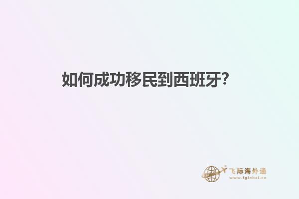 如何成功移民到西班牙？