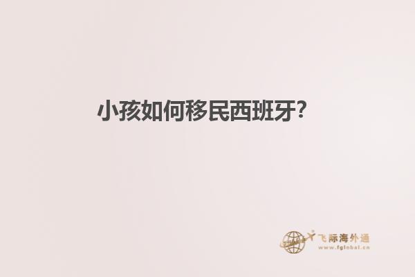 小孩如何移民西班牙？