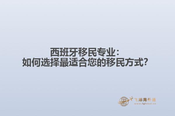 西班牙移民专业：如何选择最适合您的移民方式？