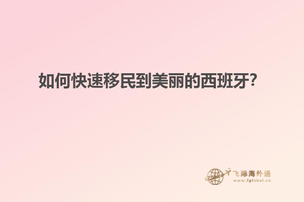 如何快速移民到美丽的西班牙？