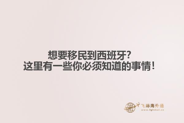 想要移民到西班牙？这里有一些你必须知道的事情！