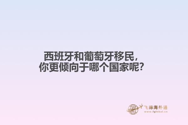 西班牙和葡萄牙移民，你更倾向于哪个国家呢？