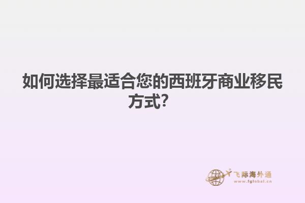如何选择最适合您的西班牙商业移民方式？