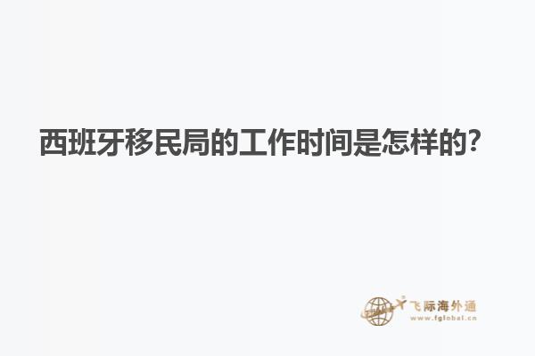西班牙移民局的工作时间是怎样的？