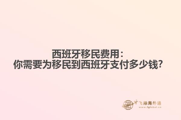 西班牙移民费用：你需要为移民到西班牙支付多少钱？
