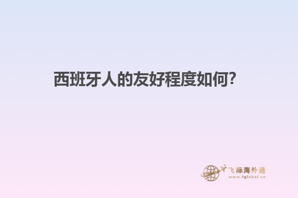西班牙人的友好程度如何？