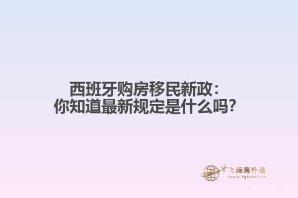 西班牙购房移民新政：你知道最新规定是什么吗？