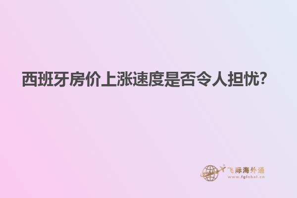 西班牙房价上涨速度是否令人担忧？
