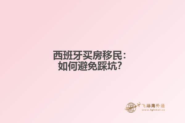 西班牙买房移民：如何避免踩坑？