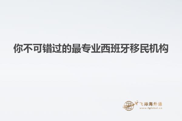 你不可错过的最专业西班牙移民机构
