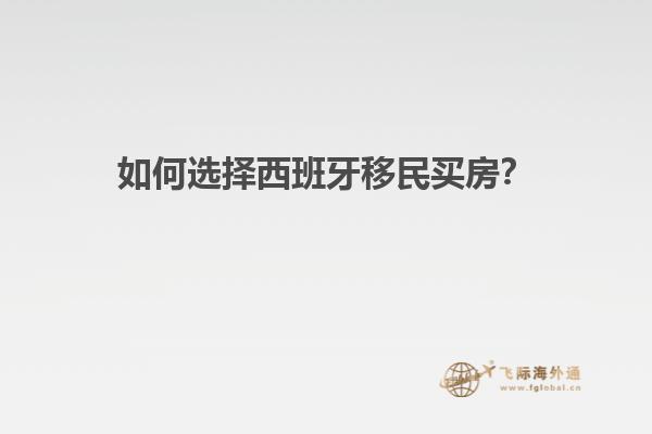 如何选择西班牙移民买房？
