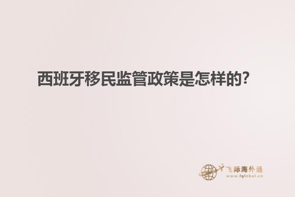 西班牙移民监管政策是怎样的？