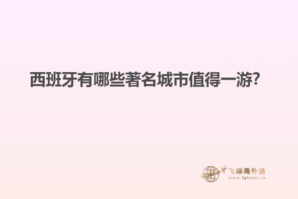 西班牙有哪些著名城市值得一游？