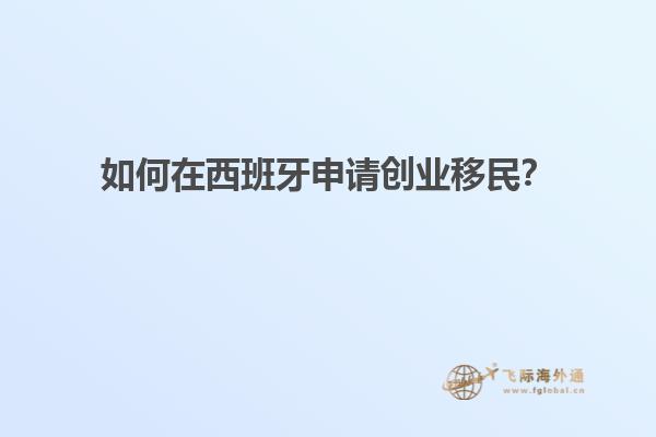 如何在西班牙申请创业移民？