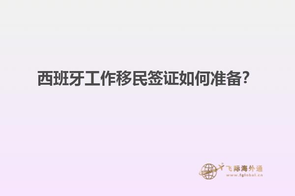 西班牙工作移民签证如何准备？